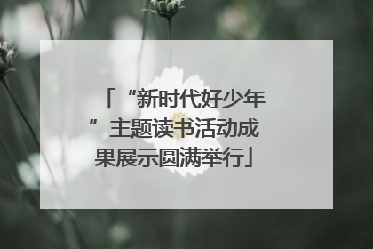 “新时代好少年”主题读书活动成果展示圆满举行